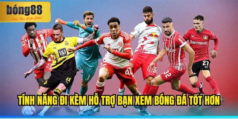 BONG88 – Xem trận đấu mới nhất nhanh, miễn phí, kịch tính 2 Tính năng đi kèm hỗ trợ bạn xem bóng đá tốt hơn