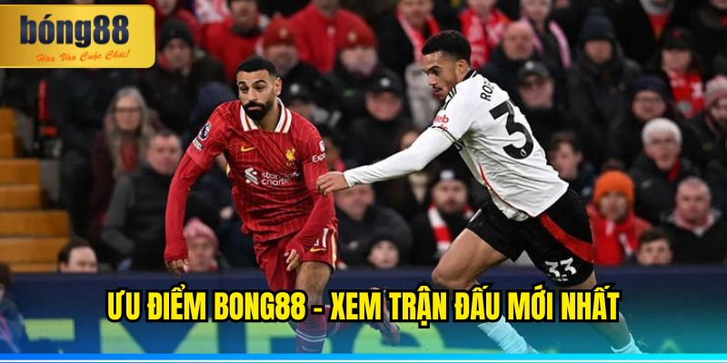 BONG88 – Xem trận đấu mới nhất nhanh, miễn phí, kịch tính 3 Ưu điểm BONG88 xem trận đấu mới nhất